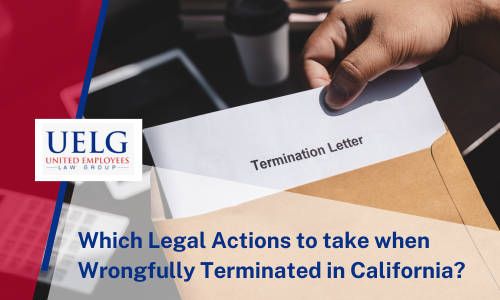 Have you been Wrongfully Terminated in California? Take Legal Steps through employment lawyers.